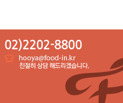 상담문의 : 02)2202-8800 | hooya@food-in.kr